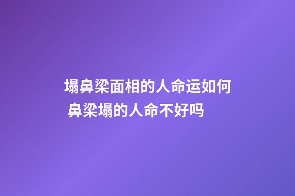 塌鼻梁面相的人命运如何 鼻梁塌的人命不好吗